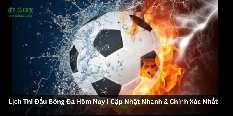 Lịch Thi Đấu Bóng Đá Hôm Nay | Cập Nhật Nhanh & Chính Xác Nhất